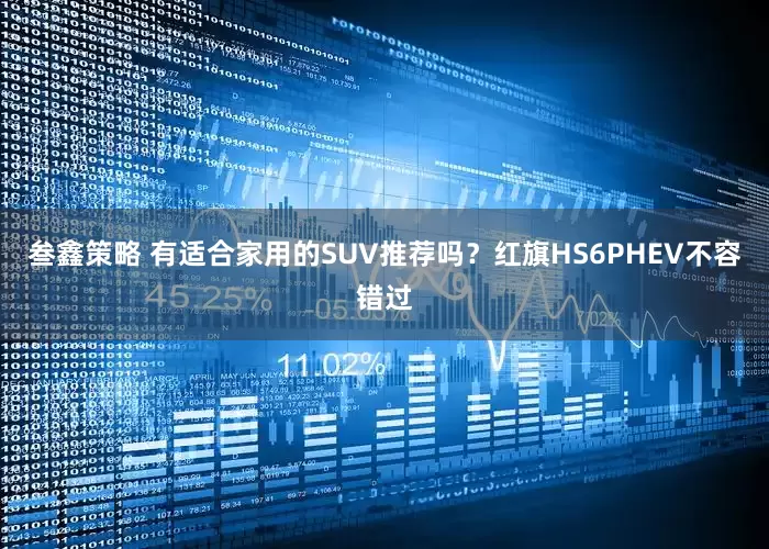 叁鑫策略 有适合家用的SUV推荐吗？红旗HS6PHEV不容错过