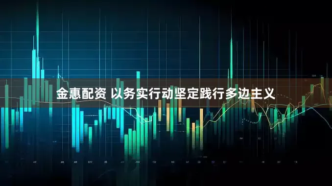 金惠配资 以务实行动坚定践行多边主义