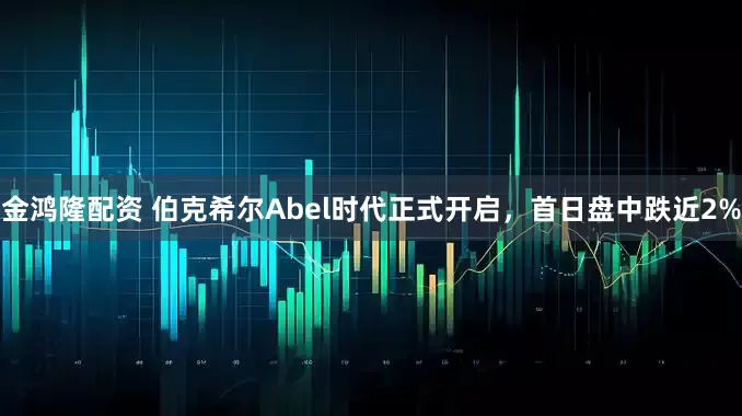 金鸿隆配资 伯克希尔Abel时代正式开启，首日盘中跌近2%