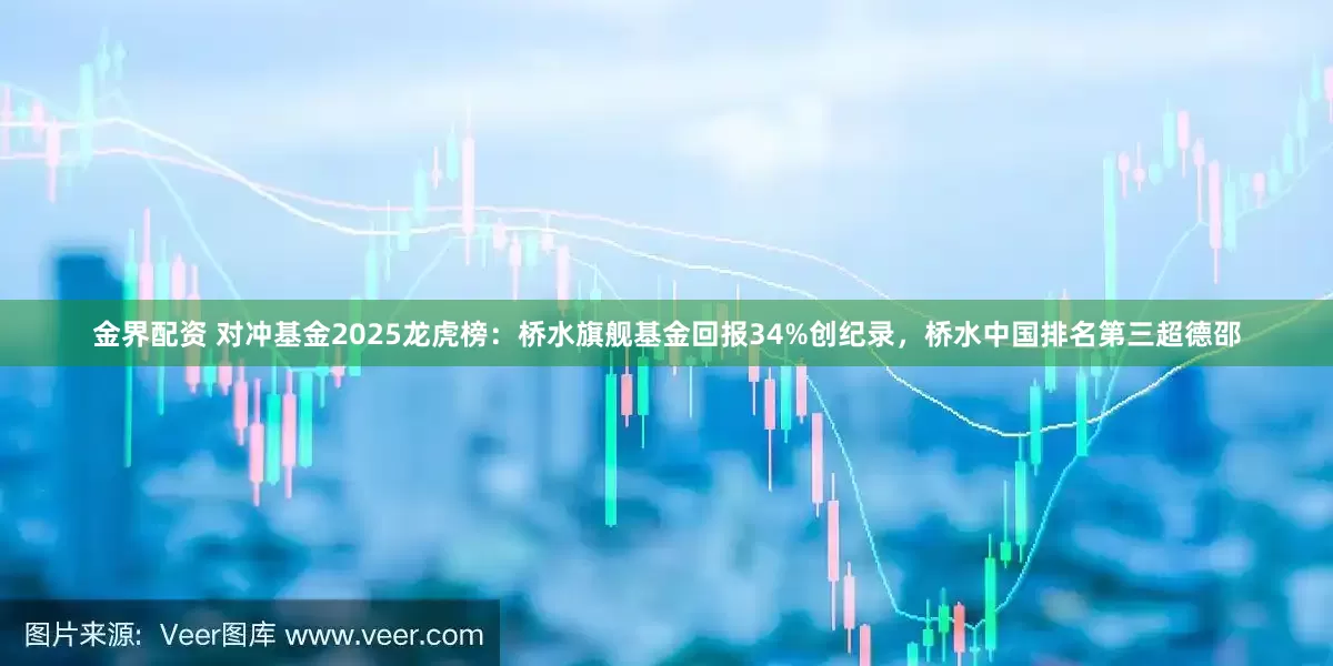 金界配资 对冲基金2025龙虎榜：桥水旗舰基金回报34%创纪录，桥水中国排名第三超德邵