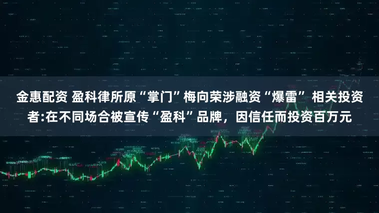 金惠配资 盈科律所原“掌门”梅向荣涉融资“爆雷” 相关投资者:在不同场合被宣传“盈科”品牌，因信任而投资百万元
