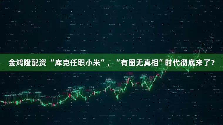 金鸿隆配资 “库克任职小米”，“有图无真相”时代彻底来了？
